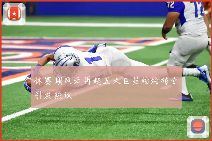 休赛期风云再起五大巨星纷纷转会引发热议