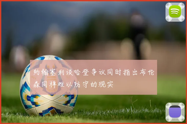 约翰塞利谈哈登争议同时指出布伦森同样难以防守的现实