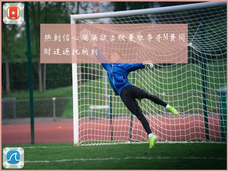 热刺信心满满欲击败曼联争夺M费同时追逐托纳利
