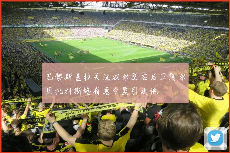 巴黎斯基拉关注波尔图右后卫阿尔贝托科斯塔有意今夏引进他