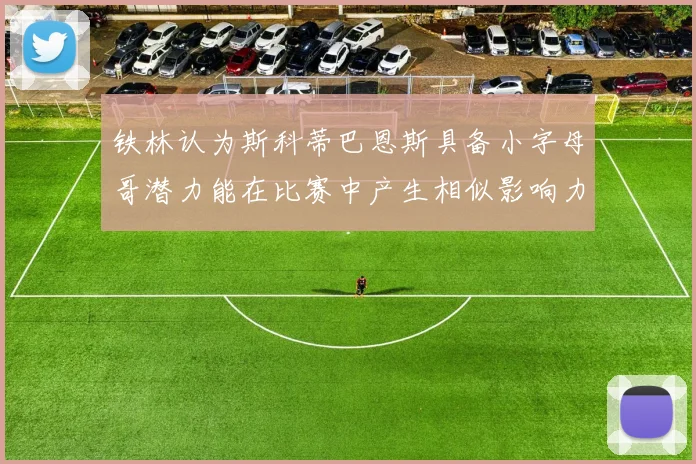 铁林认为斯科蒂巴恩斯具备小字母哥潜力能在比赛中产生相似影响力