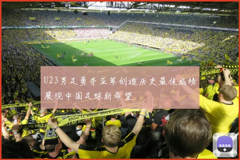 U23男足勇夺亚军创造历史最佳成绩展现中国足球新希望