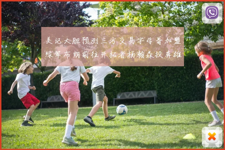 美记大胆预测三方交易字母哥加盟绿军布朗前往开拓者杨瀚森投奔雄鹿