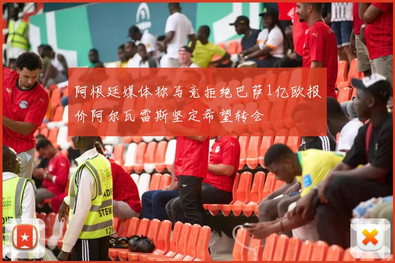 阿根廷媒体称马竞拒绝巴萨1亿欧报价阿尔瓦雷斯坚定希望转会