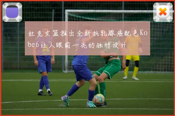 杜克女篮推出全新抗乳腺癌配色Kobe6让人眼前一亮的独特设计