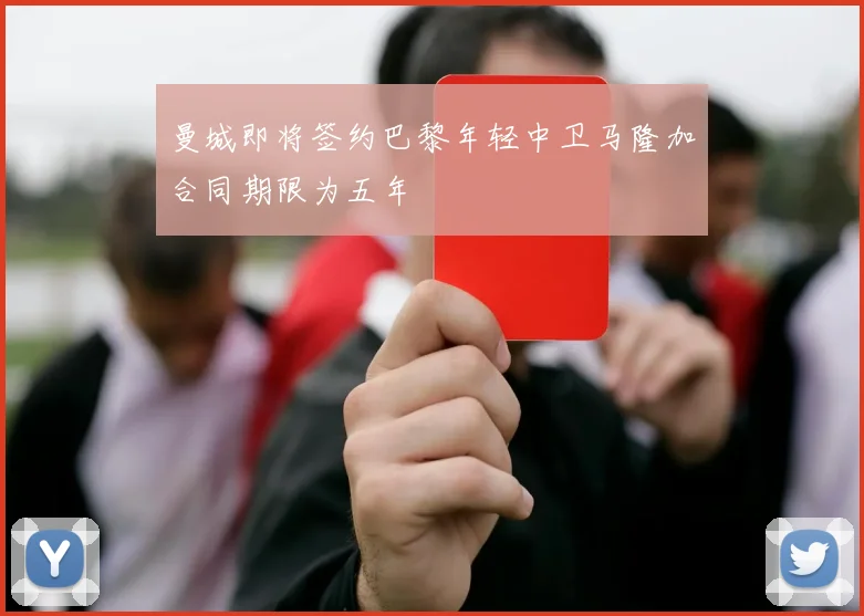 曼城即将签约巴黎年轻中卫马隆加合同期限为五年